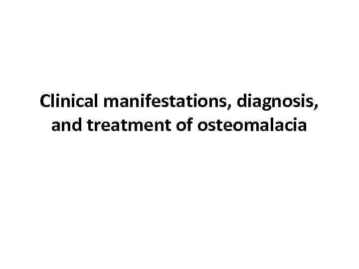 Clinical manifestations, diagnosis, and treatment of osteomalacia 