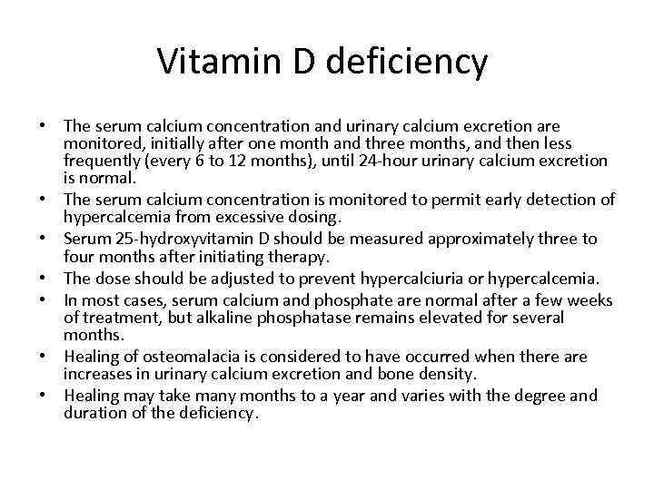 Vitamin D deficiency • The serum calcium concentration and urinary calcium excretion are monitored,