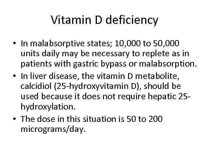 Vitamin D deficiency • In malabsorptive states; 10, 000 to 50, 000 units daily