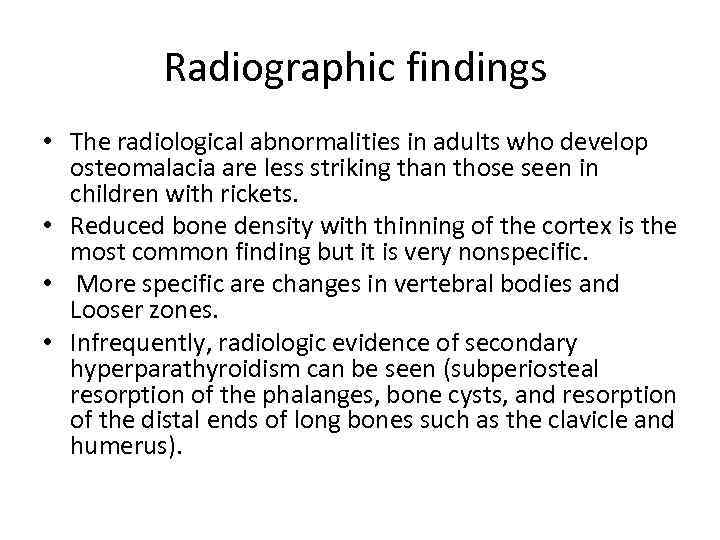 Radiographic findings • The radiological abnormalities in adults who develop osteomalacia are less striking