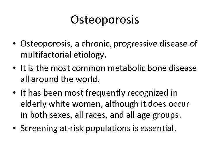 Osteoporosis • Osteoporosis, a chronic, progressive disease of multifactorial etiology. • It is the