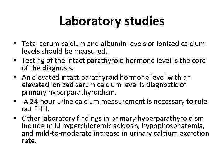 Laboratory studies • Total serum calcium and albumin levels or ionized calcium levels should