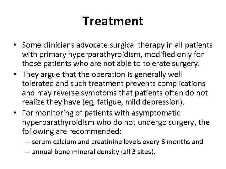 Treatment • Some clinicians advocate surgical therapy in all patients with primary hyperparathyroidism, modified