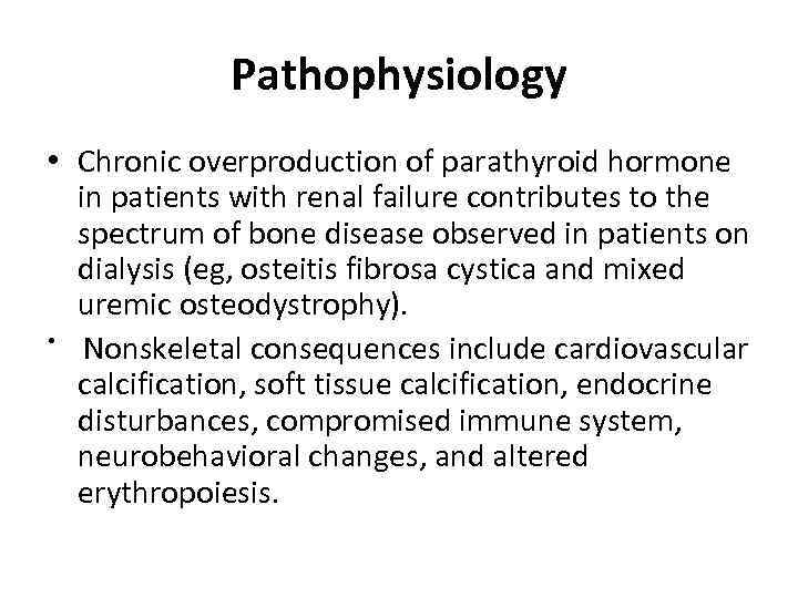 Pathophysiology • Chronic overproduction of parathyroid hormone in patients with renal failure contributes to