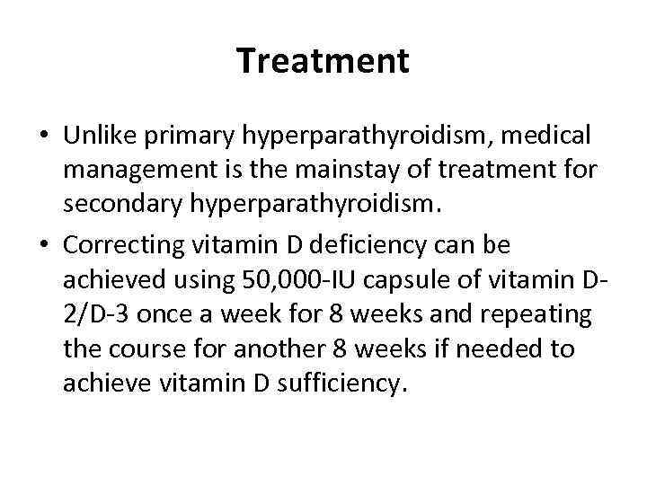 Treatment • Unlike primary hyperparathyroidism, medical management is the mainstay of treatment for secondary