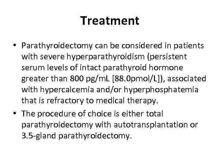 Treatment • Parathyroidectomy can be considered in patients with severe hyperparathyroidism (persistent serum levels