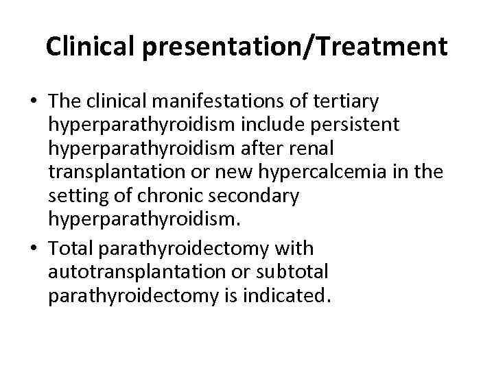 Clinical presentation/Treatment • The clinical manifestations of tertiary hyperparathyroidism include persistent hyperparathyroidism after renal