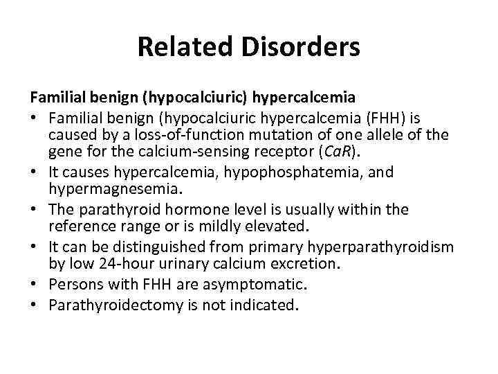 Related Disorders Familial benign (hypocalciuric) hypercalcemia • Familial benign (hypocalciuric hypercalcemia (FHH) is caused