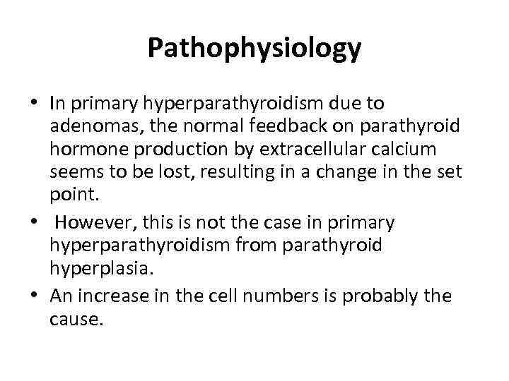 Pathophysiology • In primary hyperparathyroidism due to adenomas, the normal feedback on parathyroid hormone