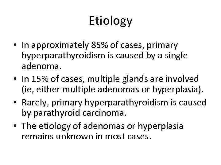 Etiology • In approximately 85% of cases, primary hyperparathyroidism is caused by a single