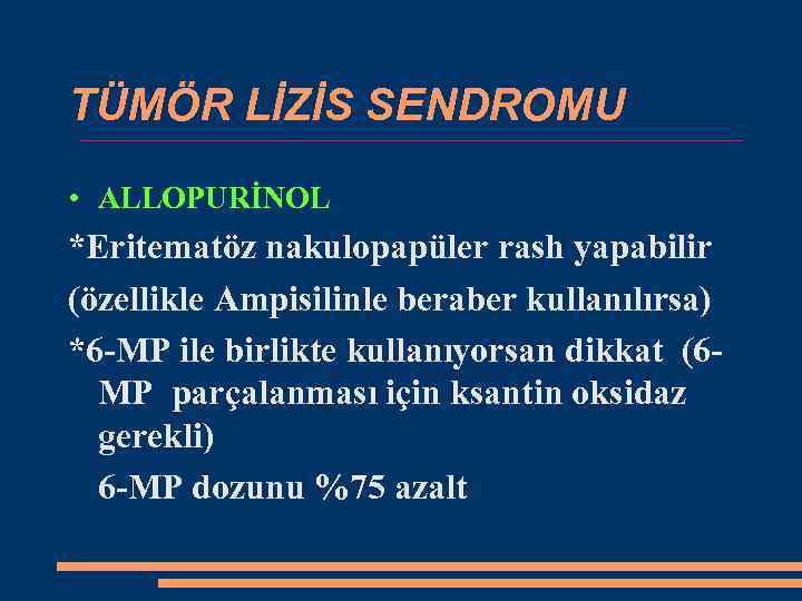 TÜMÖR LİZİS SENDROMU • ALLOPURİNOL *Eritematöz nakulopapüler rash yapabilir (özellikle Ampisilinle beraber kullanılırsa) *6