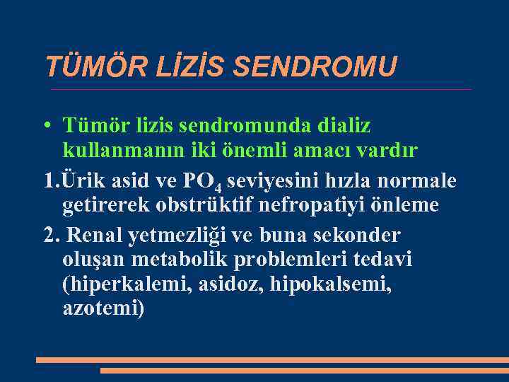 TÜMÖR LİZİS SENDROMU • Tümör lizis sendromunda dializ kullanmanın iki önemli amacı vardır 1.