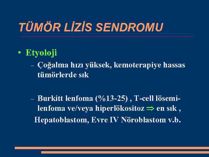 TÜMÖR LİZİS SENDROMU • Etyoloji Çoğalma hızı yüksek, kemoterapiye hassas tümörlerde sık Burkitt lenfoma