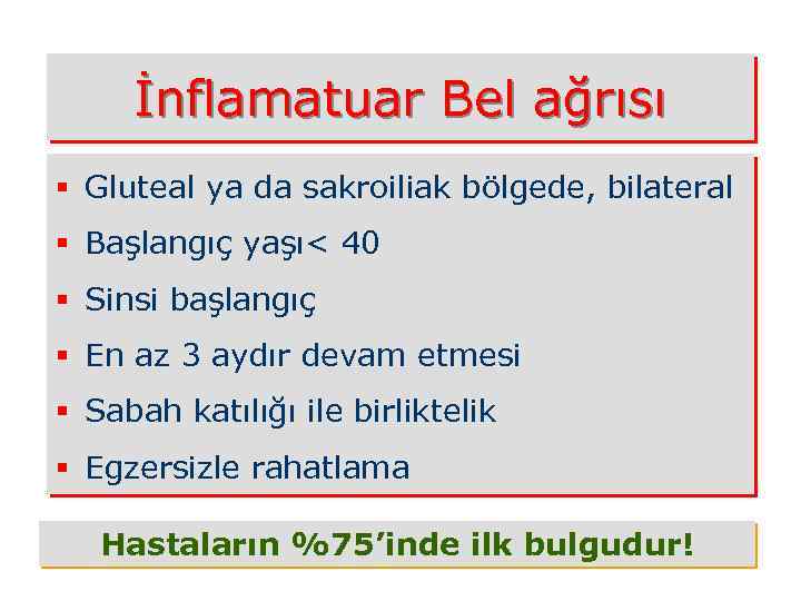 İnflamatuar Bel ağrısı § Gluteal ya da sakroiliak bölgede, bilateral § Başlangıç yaşı< 40