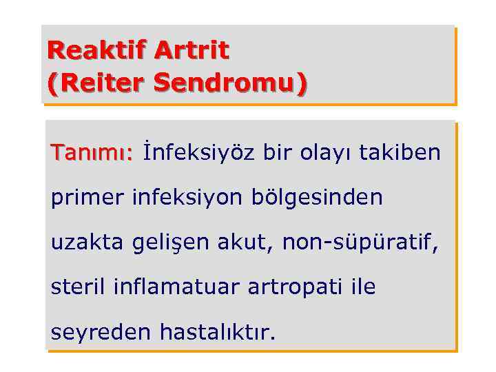 Reaktif Artrit (Reiter Sendromu) Tanımı: İnfeksiyöz bir olayı takiben primer infeksiyon bölgesinden uzakta gelişen