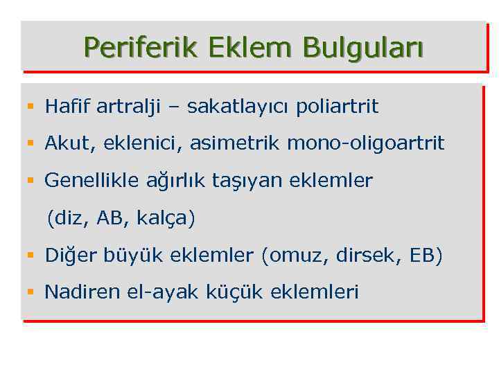 Periferik Eklem Bulguları § Hafif artralji – sakatlayıcı poliartrit § Akut, eklenici, asimetrik mono-oligoartrit