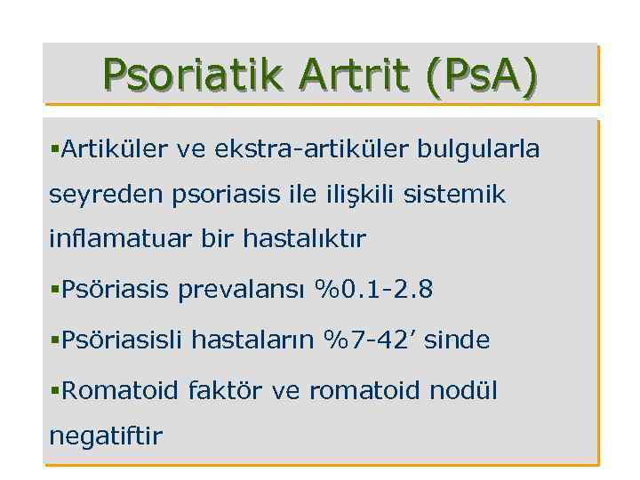 Psoriatik Artrit (Ps. A) §Artiküler ve ekstra-artiküler bulgularla seyreden psoriasis ile ilişkili sistemik inflamatuar