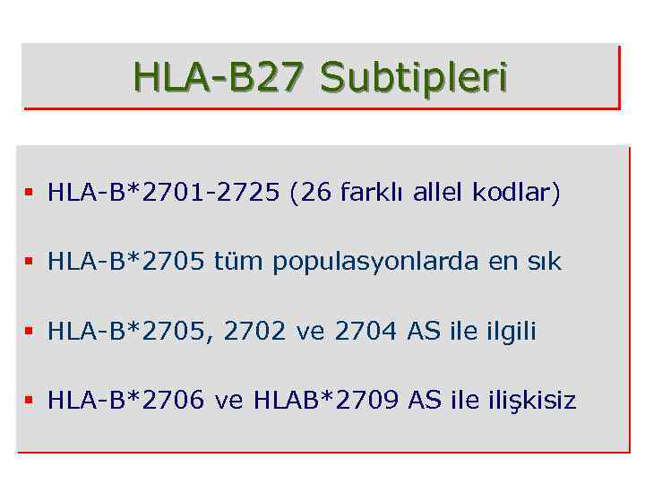 HLA-B 27 Subtipleri § HLA-B*2701 -2725 (26 farklı allel kodlar) § HLA-B*2705 tüm populasyonlarda