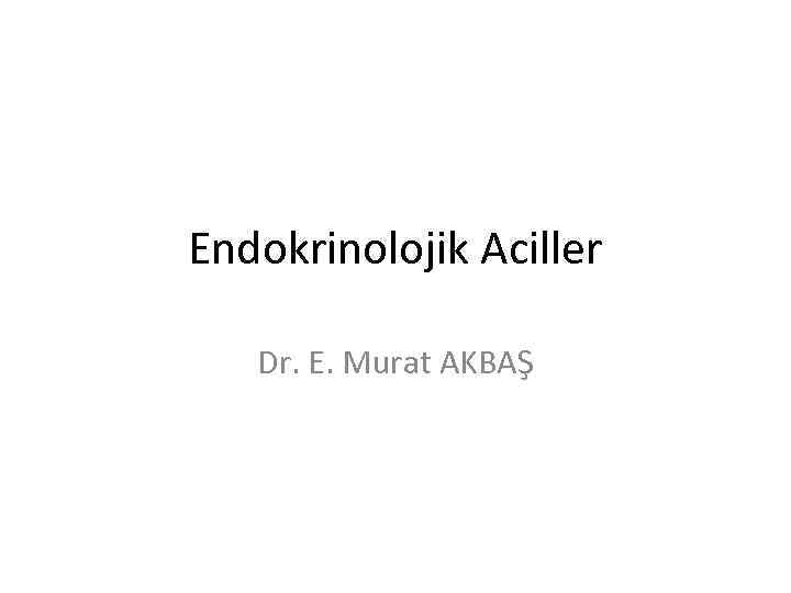 Endokrinolojik Aciller Dr. E. Murat AKBAŞ 