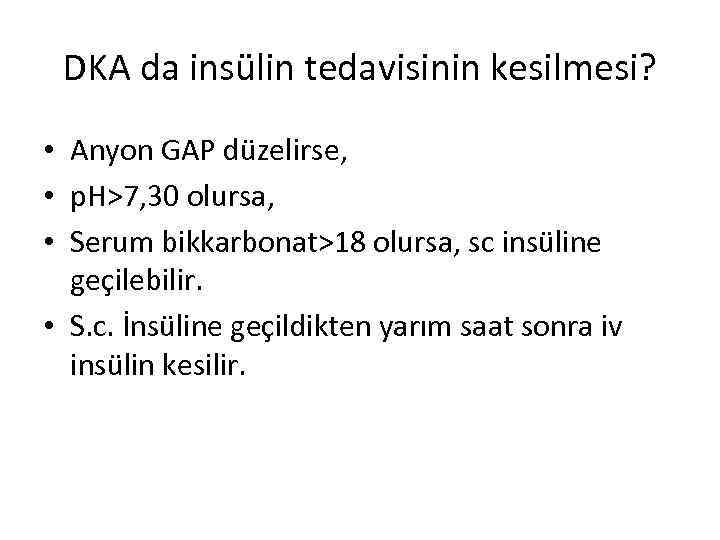 DKA da insülin tedavisinin kesilmesi? • Anyon GAP düzelirse, • p. H>7, 30 olursa,