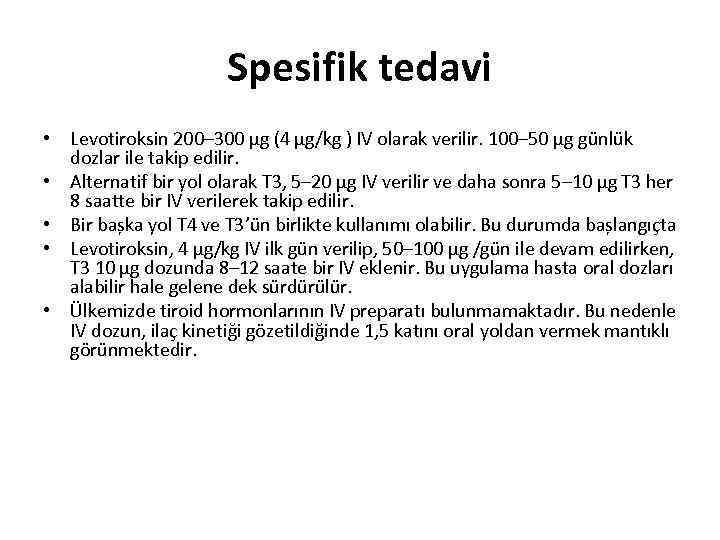 Spesifik tedavi • Levotiroksin 200– 300 μg (4 μg/kg ) IV olarak verilir. 100–
