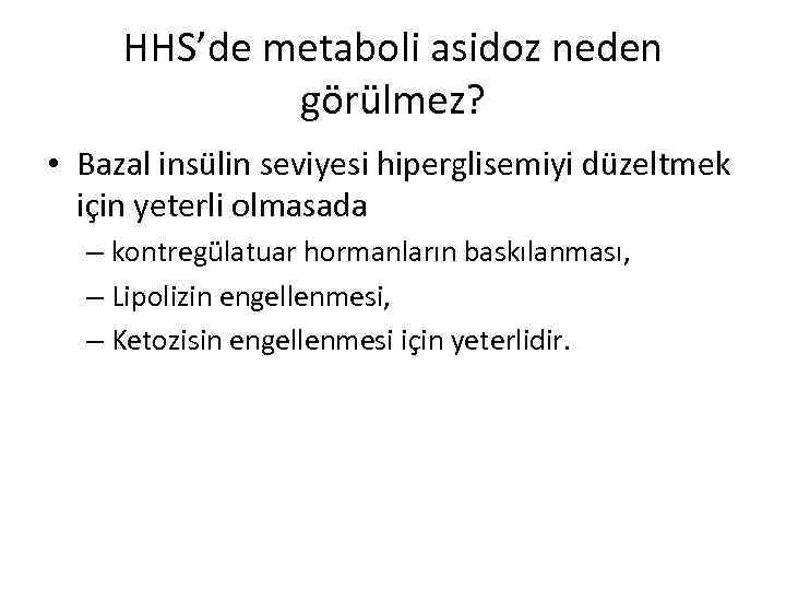 HHS’de metaboli asidoz neden görülmez? • Bazal insülin seviyesi hiperglisemiyi düzeltmek için yeterli olmasada