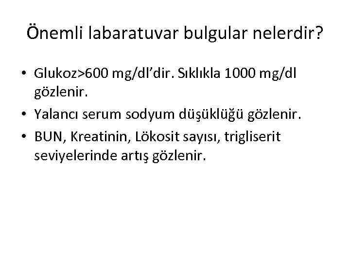 Önemli labaratuvar bulgular nelerdir? • Glukoz>600 mg/dl’dir. Sıklıkla 1000 mg/dl gözlenir. • Yalancı serum
