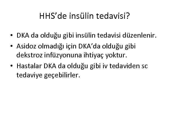 HHS’de insülin tedavisi? • DKA da olduğu gibi insülin tedavisi düzenlenir. • Asidoz olmadığı