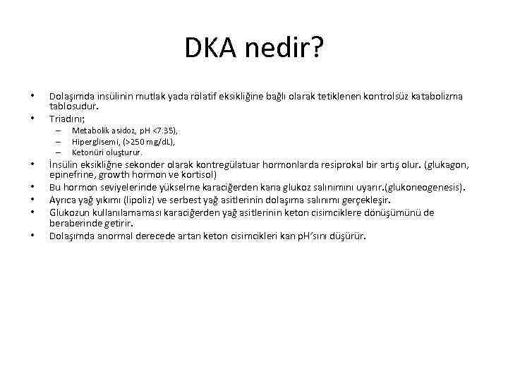 DKA nedir? • • Dolaşımda insülinin mutlak yada rölatif eksikliğine bağlı olarak tetiklenen kontrolsüz
