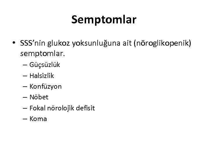 Semptomlar • SSS’nin glukoz yoksunluğuna ait (nöroglikopenik) semptomlar. – Güçsüzlük – Halsizlik – Konfüzyon
