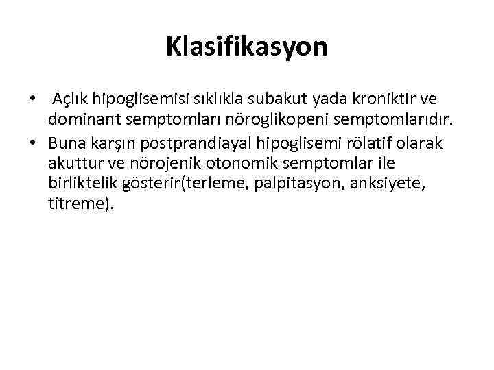 Klasifikasyon • Açlık hipoglisemisi sıklıkla subakut yada kroniktir ve dominant semptomları nöroglikopeni semptomlarıdır. •