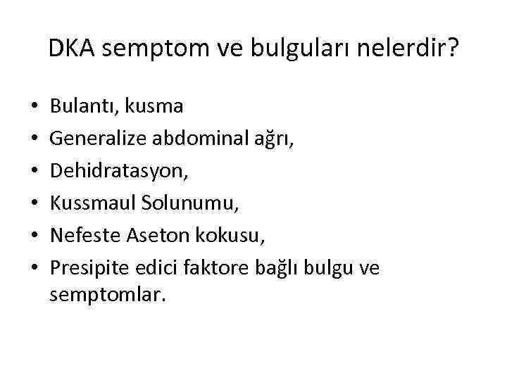 DKA semptom ve bulguları nelerdir? • • • Bulantı, kusma Generalize abdominal ağrı, Dehidratasyon,