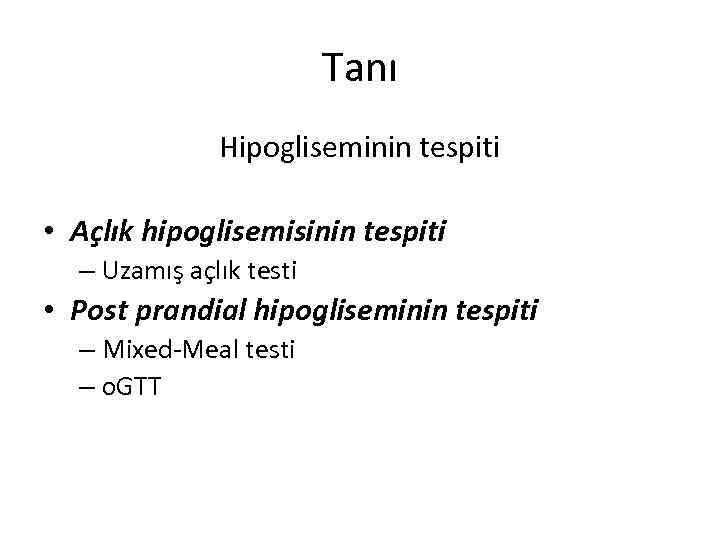 Tanı Hipogliseminin tespiti • Açlık hipoglisemisinin tespiti – Uzamış açlık testi • Post prandial