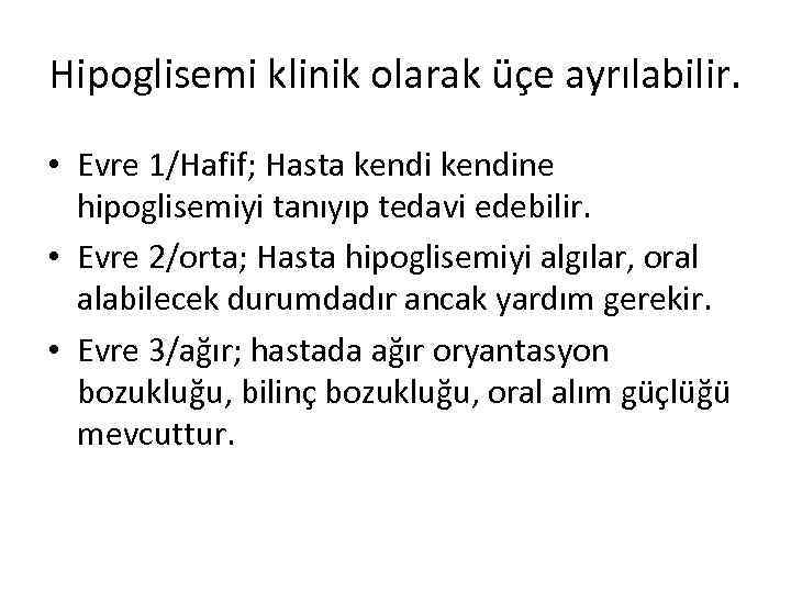 Hipoglisemi klinik olarak üçe ayrılabilir. • Evre 1/Hafif; Hasta kendine hipoglisemiyi tanıyıp tedavi edebilir.