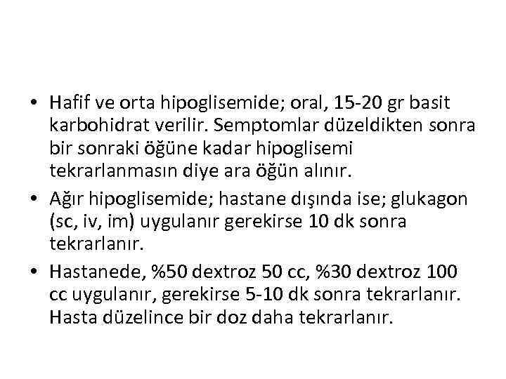  • Hafif ve orta hipoglisemide; oral, 15 -20 gr basit karbohidrat verilir. Semptomlar