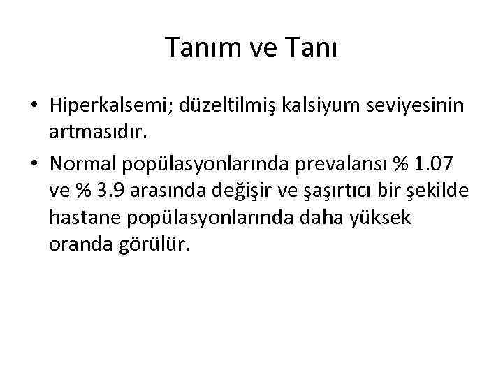 Tanım ve Tanı • Hiperkalsemi; düzeltilmiş kalsiyum seviyesinin artmasıdır. • Normal popülasyonlarında prevalansı %