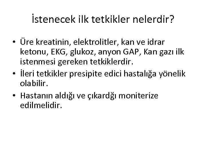 İstenecek ilk tetkikler nelerdir? • Üre kreatinin, elektrolitler, kan ve idrar ketonu, EKG, glukoz,