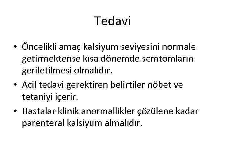 Tedavi • Öncelikli amaç kalsiyum seviyesini normale getirmektense kısa dönemde semtomların geriletilmesi olmalıdır. •