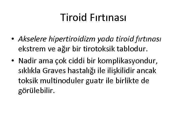 Tiroid Fırtınası • Akselere hipertiroidizm yada tiroid fırtınası ekstrem ve ağır bir tirotoksik tablodur.