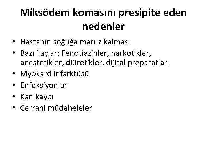 Miksödem komasını presipite eden nedenler • Hastanın soğuğa maruz kalması • Bazı ilaçlar: Fenotiazinler,