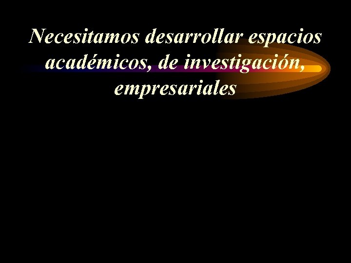 Necesitamos desarrollar espacios académicos, de investigación, empresariales 