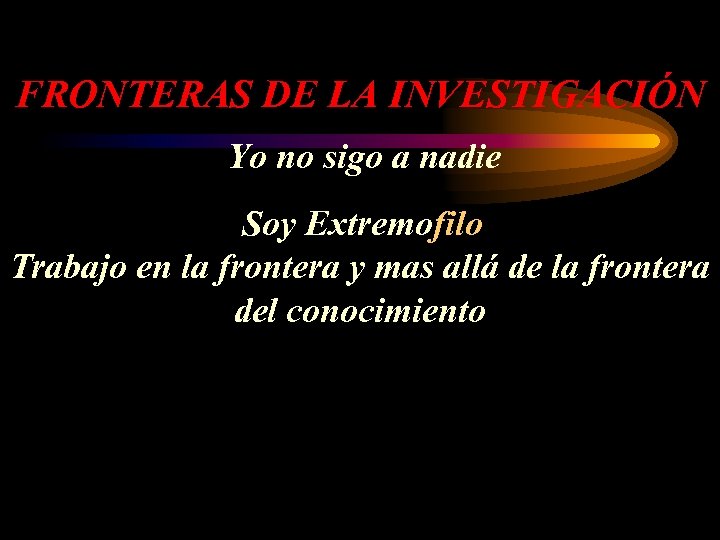 FRONTERAS DE LA INVESTIGACIÓN Yo no sigo a nadie Soy Extremofilo Trabajo en la
