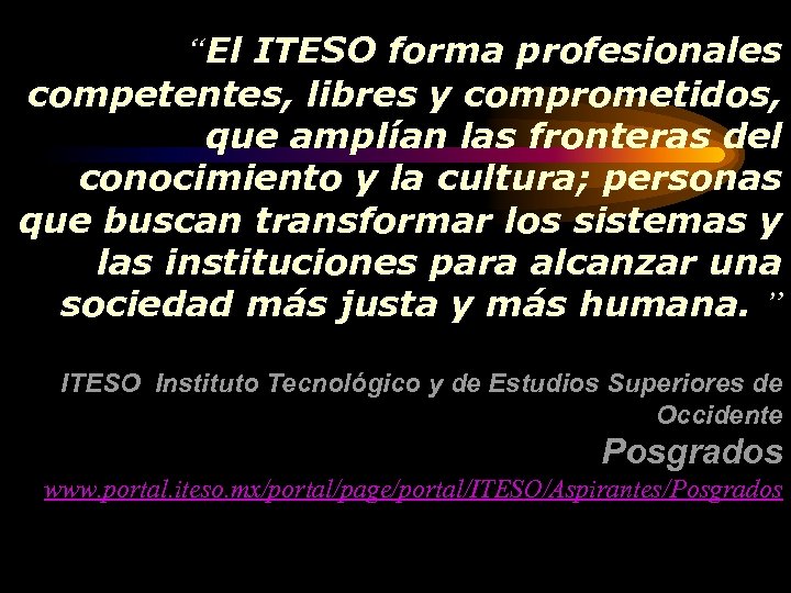 “El ITESO forma profesionales competentes, libres y comprometidos, que amplían las fronteras del conocimiento