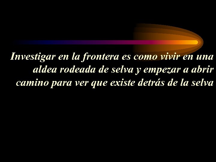  Investigar en la frontera es como vivir en una aldea rodeada de selva