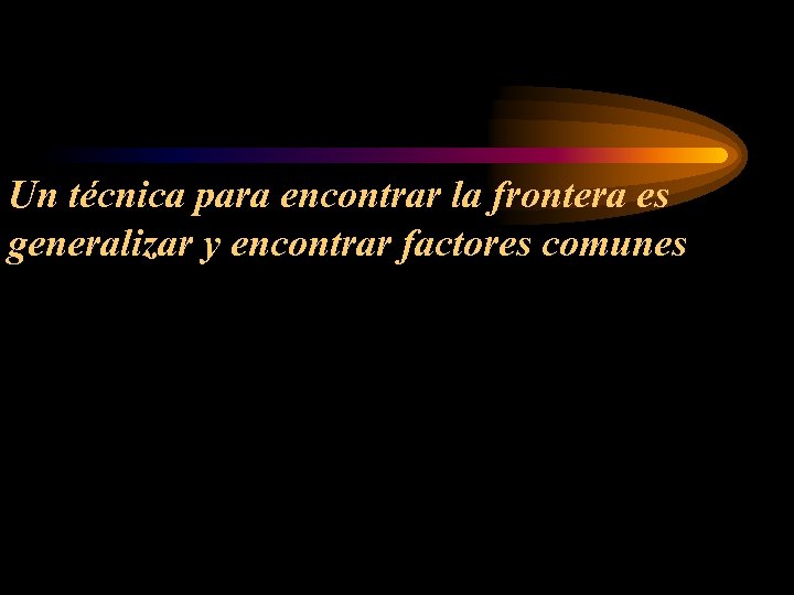 Un técnica para encontrar la frontera es generalizar y encontrar factores comunes 