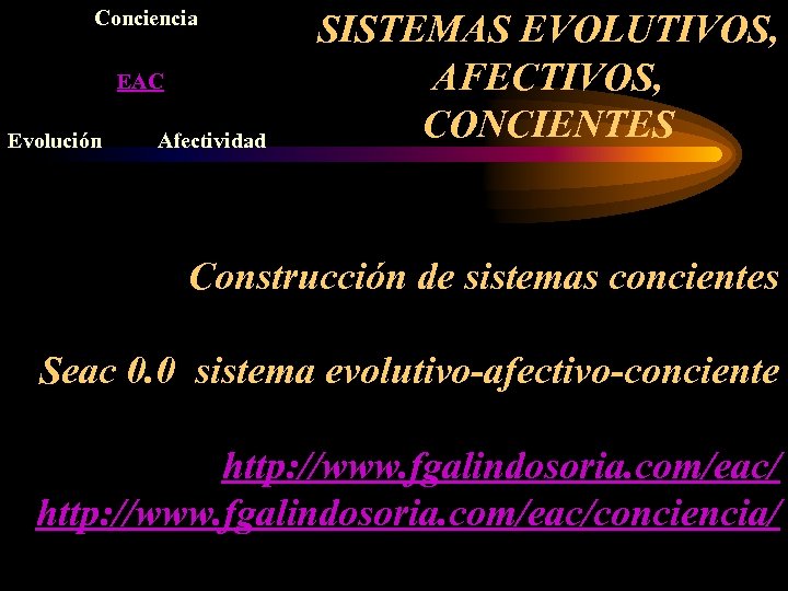 Conciencia EAC Evolución Afectividad SISTEMAS EVOLUTIVOS, AFECTIVOS, CONCIENTES Construcción de sistemas concientes Seac 0.