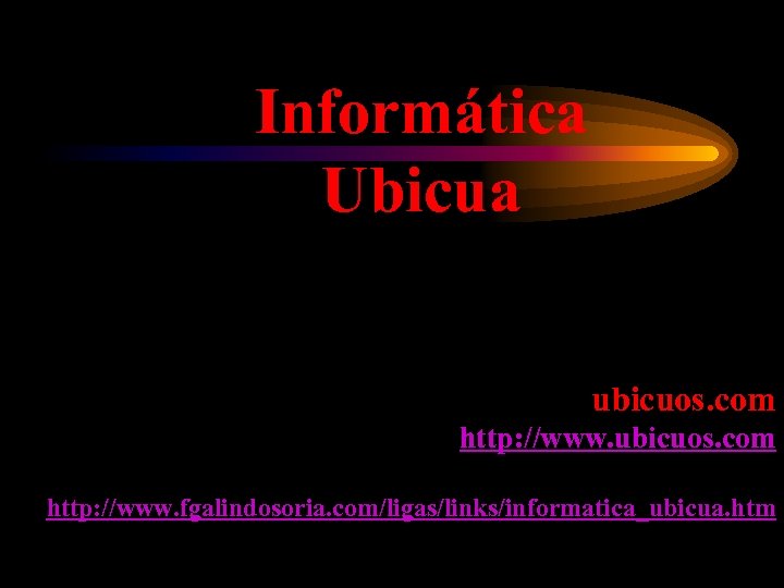 Informática Ubicua ubicuos. com http: //www. fgalindosoria. com/ligas/links/informatica_ubicua. htm 