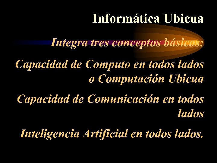 Informática Ubicua Integra tres conceptos básicos: Capacidad de Computo en todos lados o Computación