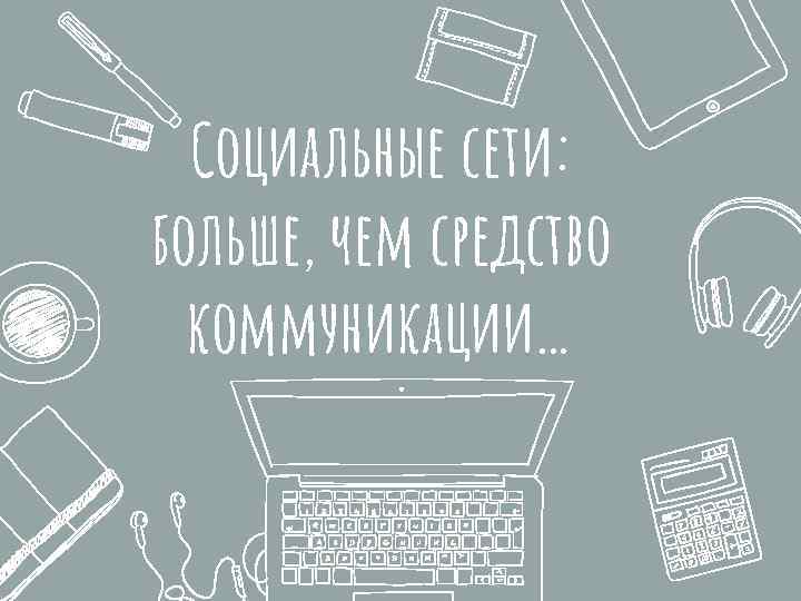 Социальные сети: больше, чем средство коммуникации… 