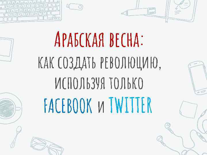 Арабская весна: как создать революцию, используя только FACEBOOK и TWITTER 